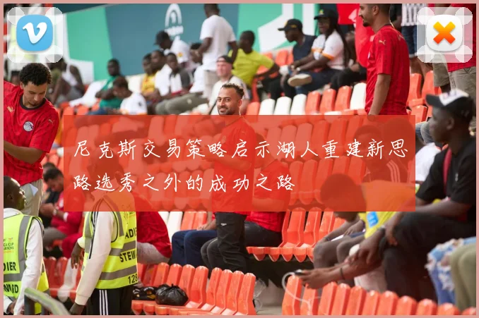 尼克斯交易策略启示湖人重建新思路选秀之外的成功之路