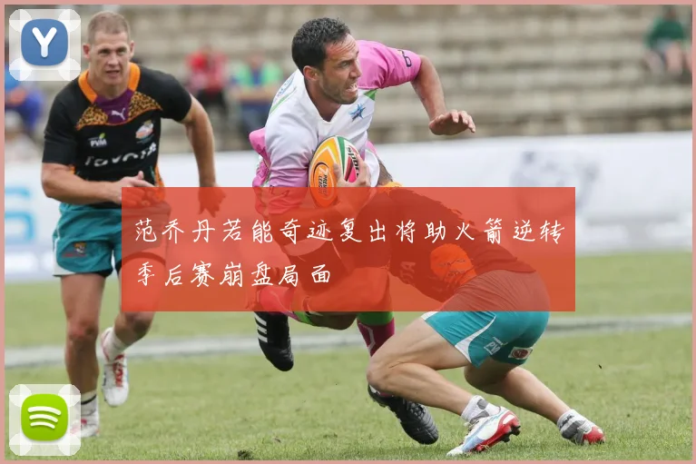 范乔丹若能奇迹复出将助火箭逆转季后赛崩盘局面