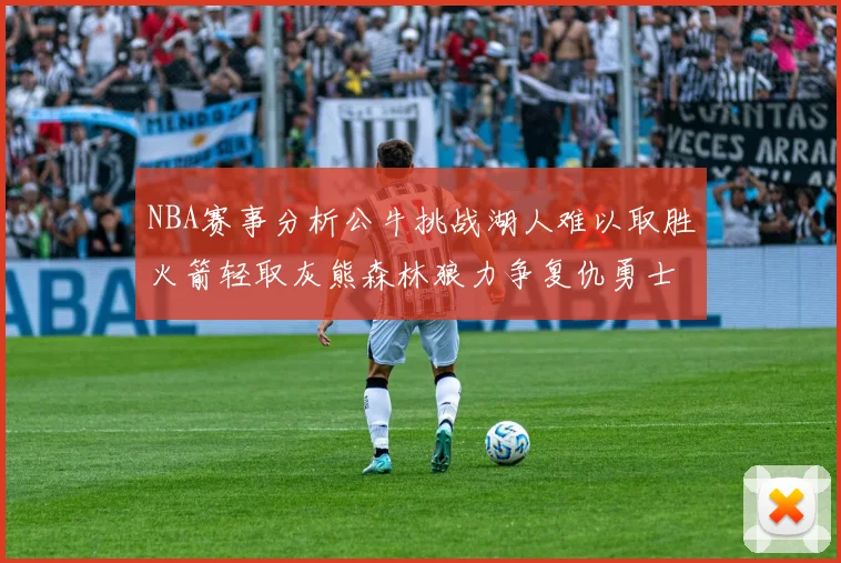 NBA赛事分析公牛挑战湖人难以取胜火箭轻取灰熊森林狼力争复仇勇士