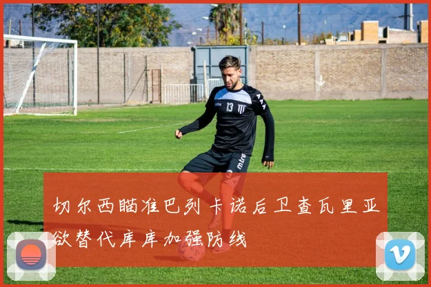切尔西瞄准巴列卡诺后卫查瓦里亚欲替代库库加强防线