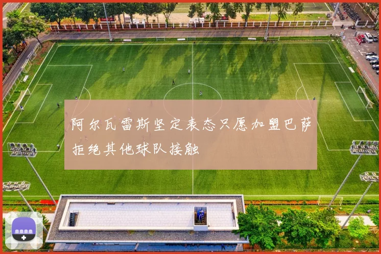 阿尔瓦雷斯坚定表态只愿加盟巴萨拒绝其他球队接触