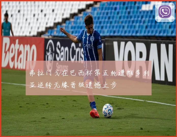 弗拉门戈在巴西杯第五轮遭维多利亚逆转无缘晋级遗憾止步