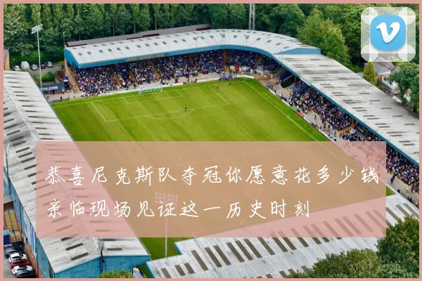 恭喜尼克斯队夺冠你愿意花多少钱亲临现场见证这一历史时刻