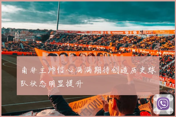 南非主帅信心满满期待创造历史球队状态明显提升