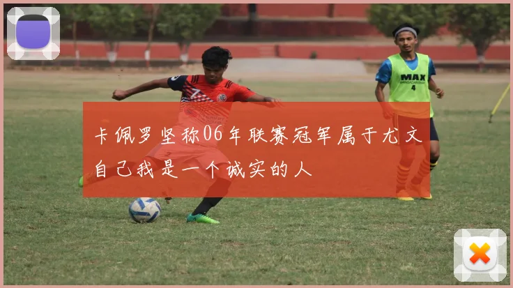 卡佩罗坚称06年联赛冠军属于尤文自己我是一个诚实的人