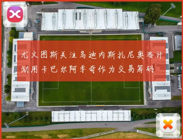 尤文图斯关注乌迪内斯扎尼奥洛计划用卡巴尔阿季奇作为交易筹码