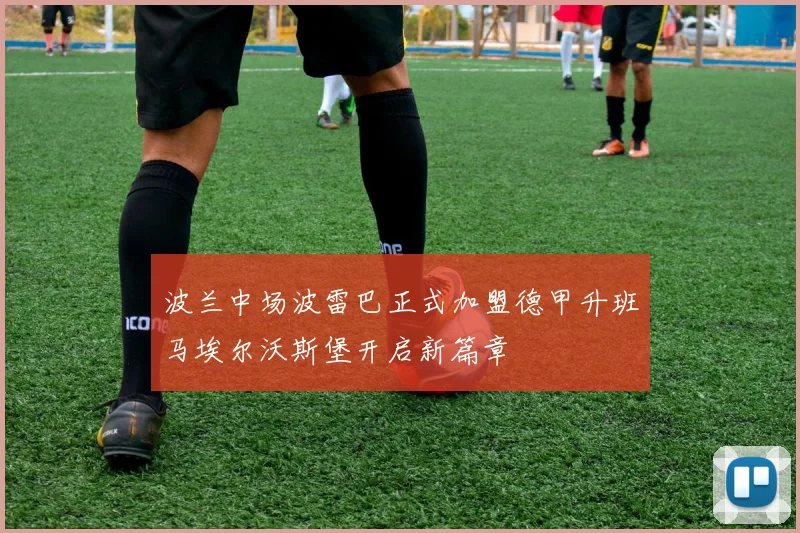 波兰中场波雷巴正式加盟德甲升班马埃尔沃斯堡开启新篇章