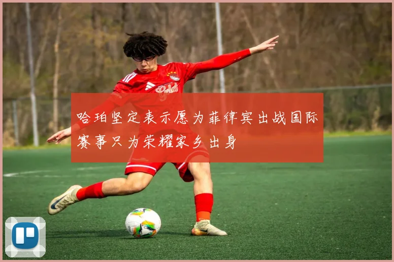 哈珀坚定表示愿为菲律宾出战国际赛事只为荣耀家乡出身