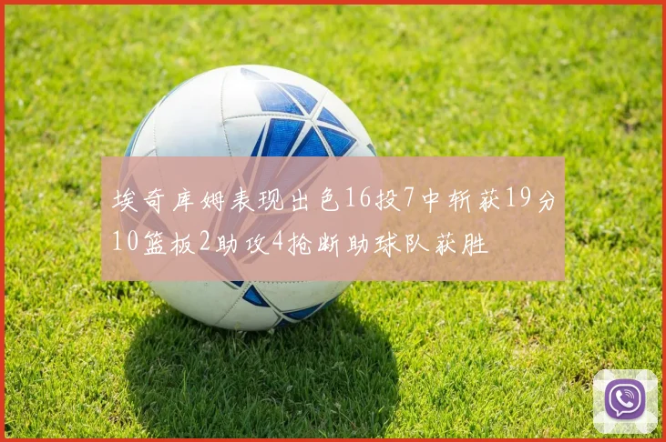 埃奇库姆表现出色16投7中斩获19分10篮板2助攻4抢断助球队获胜