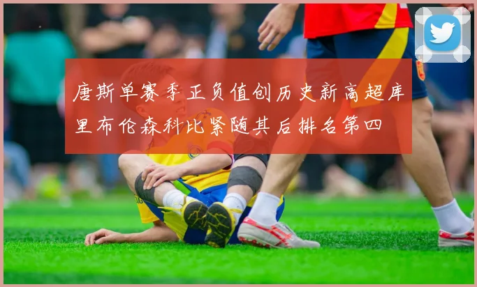 唐斯单赛季正负值创历史新高超库里布伦森科比紧随其后排名第四