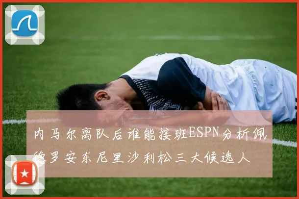 内马尔离队后谁能接班ESPN分析佩德罗安东尼里沙利松三大候选人