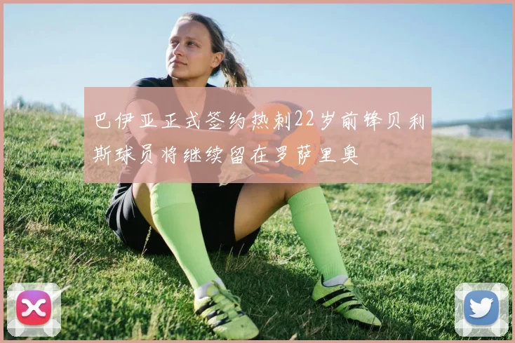 巴伊亚正式签约热刺22岁前锋贝利斯球员将继续留在罗萨里奥